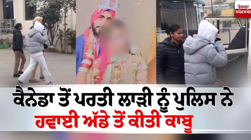 The bride who was returning from Canada was arrested by the police from the airport News in punjabi 