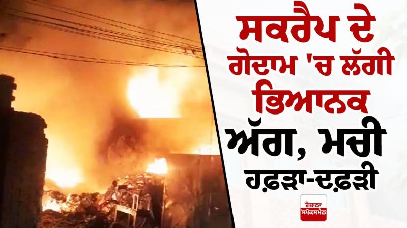 ਸਕਰੈਪ ਦੇ ਗੋਦਾਮ 'ਚ ਲੱਗੀ ਭਿਆਨਕ ਅੱਗ
