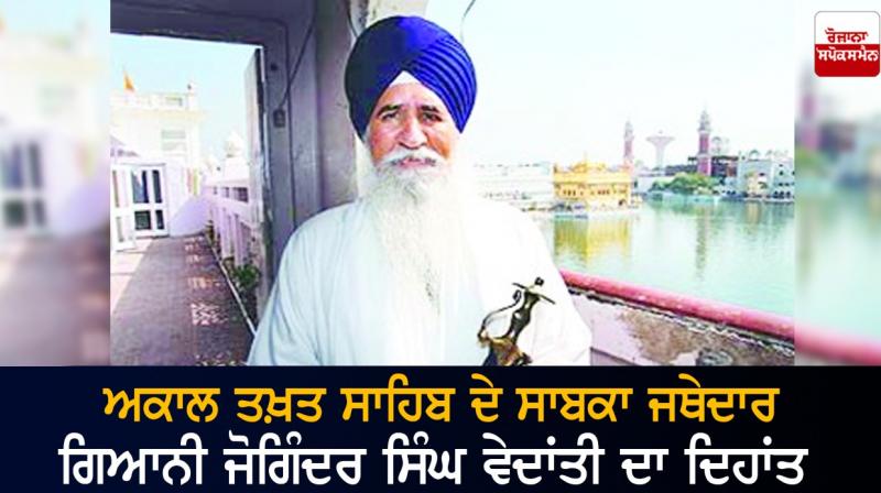 Former Jathedar of Akal Takht Giani Joginder Singh Vedanti passes away