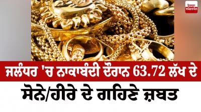 ਨਾਕੇਬੰਦੀ ਦੌਰਾਨ 63.72 ਲੱਖ ਦੇ ਸੋਨੇ/ਹੀਰੇ ਦੇ ਗਹਿਣੇ ਜ਼ਬਤ 