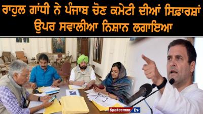 ਰਾਹੁਲ ਗਾਂਧੀ ਨੇ ਪੰਜਾਬ ਚੋਣ ਕਮੇਟੀ ਦੀਆਂ ਸਿਫ਼ਾਰਸ਼ਾਂ ਉਪਰ ਸਵਾਲੀਆ ਨਿਸ਼ਾਨ ਲਗਾਇਆ