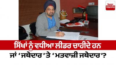 Sikhs need good leaders or 'Jathedar' and 'Matwazi Jathedar'?