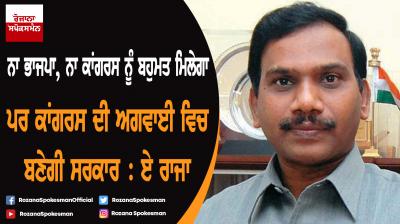 Neither BJP nor Cong will get majority but a Cong-led alternative may emerge: A Raja