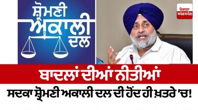 The existence of the Shiromani Akali Dal is in danger due to the policies of the Badals! Editorial