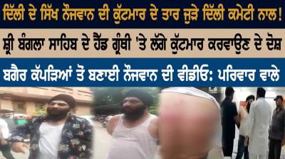 ਦਿੱਲੀ ਦੇ ਸਿੱਖ ਨੌਜਵਾਨ ਦੀ ਕੁੱਟਮਾਰ ਦੇ ਤਾਰ ਜੁੜੇ ਦਿੱਲੀ ਕਮੇਟੀ ਨਾਲ!
