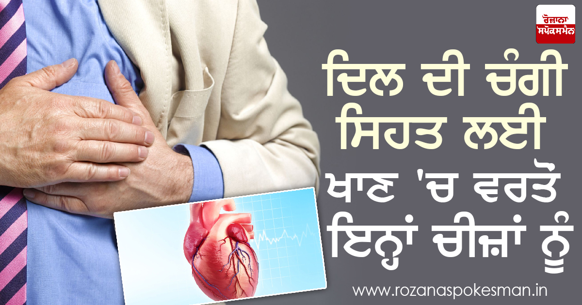 ਦਿਲ ਦੀ ਚੰਗੀ ਸਿਹਤ ਲਈ ਖਾਣ ‘ਚ ਵਰਤੋਂ ਇਨ੍ਹਾਂ ਚੀਜ਼ਾਂ ਨੂੰ