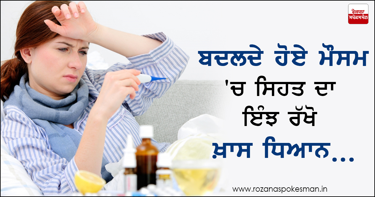 ਬਦਲਦੇ ਹੋਏ ਮੌਸਮ ਵਿਚ ਆਪਣਾ ਅਤੇ ਆਪਣੇ ਪਰਿਵਾਰ ਦਾ ਖ਼ਿਆਲ ਰੱਖਣਾ ਜ਼ਰੂਰੀ